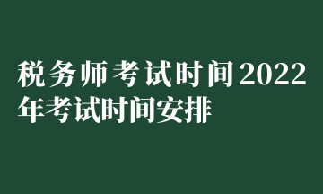 税务师考试时间2022年考试时间安排