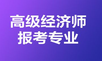 高级经济师报考专业