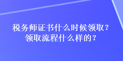 税务师证书什么时候领取？领取流程什么样的？