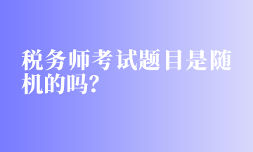 税务师考试题目是随机的吗？