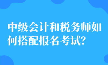 中级会计和税务师如何搭配报名考试？