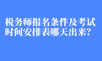 税务师报名条件及考试时间安排表哪天出来？