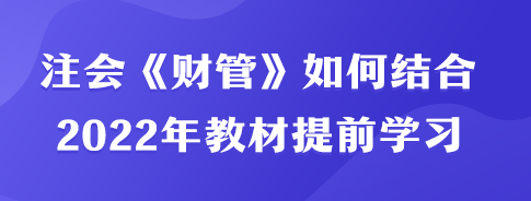 注会《财管》如何结合2022年教材内容提前学习？