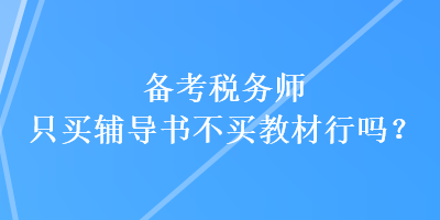 备考税务师只买辅导书不买教材行吗？