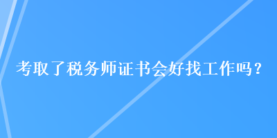 考取了税务师证书会好找工作吗？