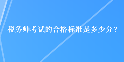 税务师考试的合格标准是多少分？