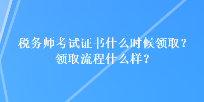 税务师考试证书什么时候领取？领取流程什么样？