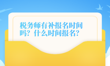 税务师有补报名时间吗？什么时间报名？