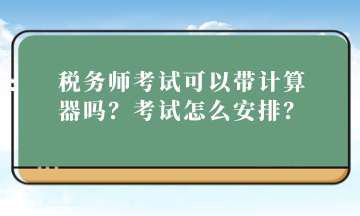 税务师考试可以带计算器吗？考试怎么安排？