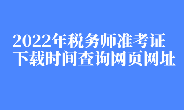 2022年税务师准考证下载时间查询网页网址