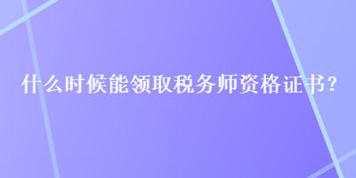 什么时候能领取税务师资格证书？