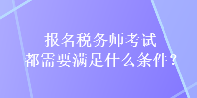 报名税务师考试都需要满足什么条件？