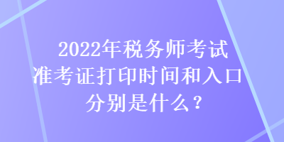 2022年税务师考试准考证打印时间和入口分别是什么？