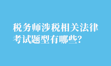 税务师涉税相关法律考试题型有哪些？