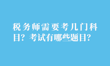 税务师需要考几门科目？考试有哪些题目？