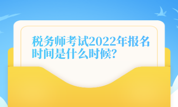 税务师考试2022年报名时间是什么时候？