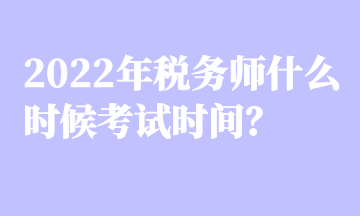 2022年税务师什么时候考试时间？