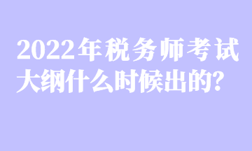 2022年税务师考试大纲什么时候出的？