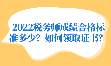 2022税务师成绩合格标准多少？如何领取证书？