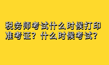 税务师考试什么时候打印准考证？什么时候考试？