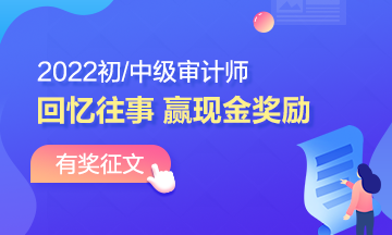 2022年审计师有奖征文：回忆备考往事 书写征文 赢取现金！