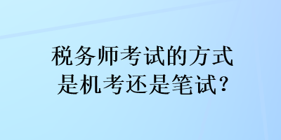 税务师考试的方式是机考还是笔试？