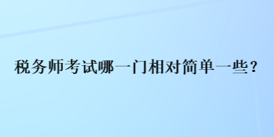 税务师考试哪一门相对简单一些？