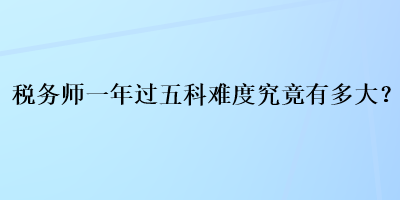 税务师一年过五科难度究竟有多大？