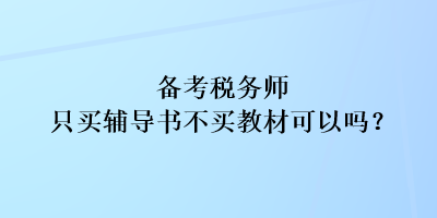 备考税务师只买辅导书不买教材可以吗？