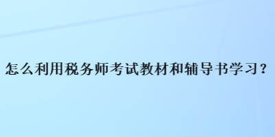 怎么利用税务师考试教材和辅导书学习？