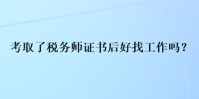 考取了税务师证书后好找工作吗？