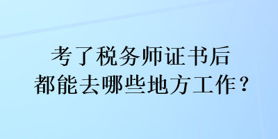 考了税务师证书后都能去哪些地方工作？