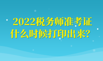 2022税务师准考证什么时候打印出来？