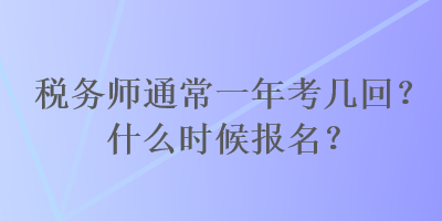 税务师通常一年考几回？什么时候报名？