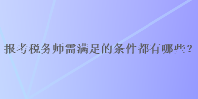 报考税务师需满足的条件都有哪些？