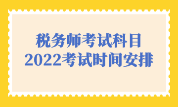 税务师考试科目2022考试时间安排