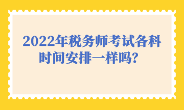 2022年税务师考试各科时间安排一样吗？