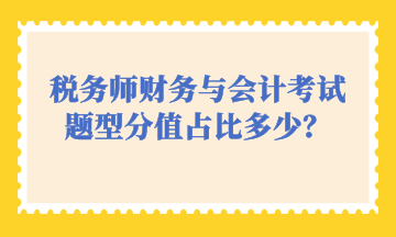 税务师财务与会计考试题型分值占比多少？