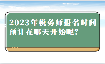 2023年税务师报名时间预计在哪天开始呢？