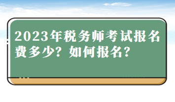 2023年税务师考试报名费多少？如何报名？