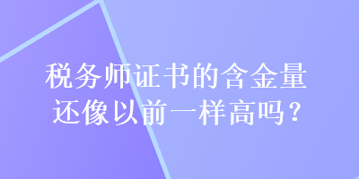 税务师证书的含金量还像以前一样高吗？