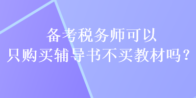 备考税务师可以只购买辅导书不买教材吗？