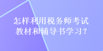 怎样利用税务师考试教材和辅导书学习？