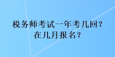 税务师考试一年考几回？在几月报名？