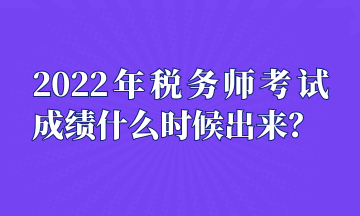 2022年税务师考试成绩什么时候出来？