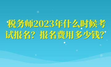 税务师2023年什么时候考试报名？报名费用多少钱？