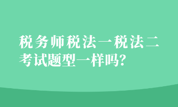 税务师税法一税法二考试题型一样吗？