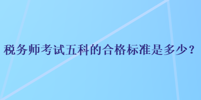 税务师考试五科的合格标准是多少？