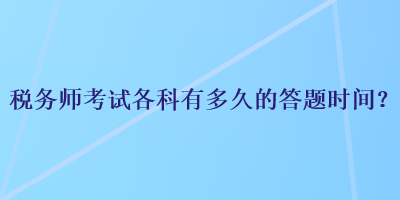 税务师考试各科有多久的答题时间？