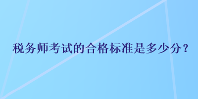 税务师考试的合格标准是多少分？